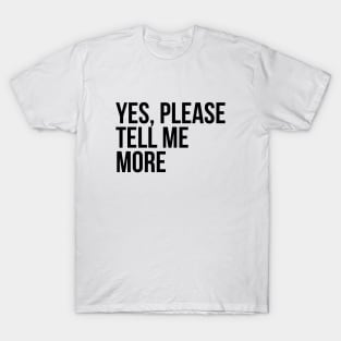 Sarcastic Quote Yes Please Tell Me More T-Shirt
